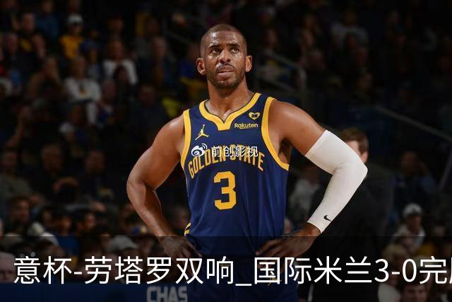 意杯-劳塔罗双响 国际米兰3-0完胜AC米兰挺进决赛
