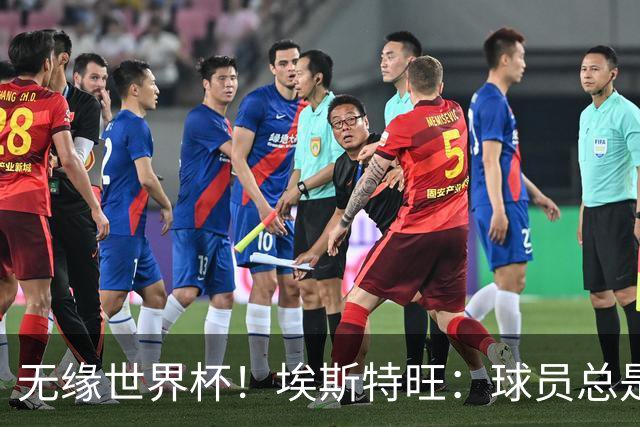 无缘世界杯！埃斯特旺：球员总是很容易受伤 未来梦想是赢世界杯